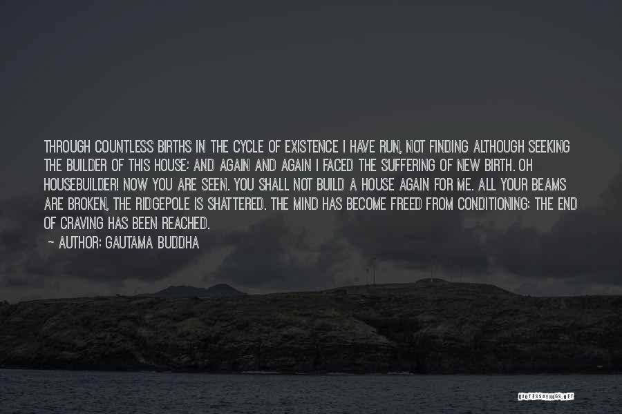 Gautama Buddha Quotes: Through Countless Births In The Cycle Of Existence I Have Run, Not Finding Although Seeking The Builder Of This House;