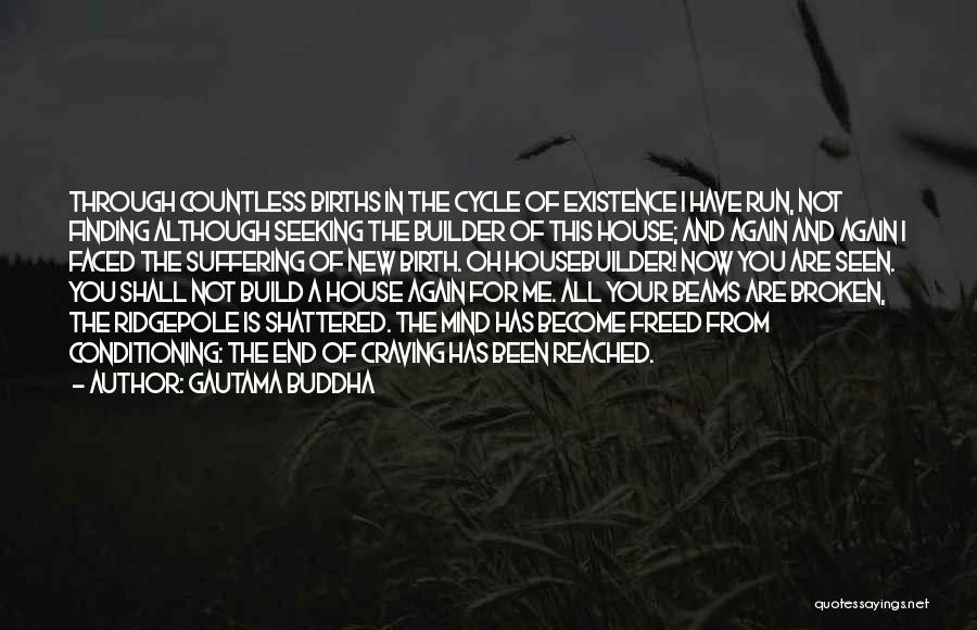 Gautama Buddha Quotes: Through Countless Births In The Cycle Of Existence I Have Run, Not Finding Although Seeking The Builder Of This House;