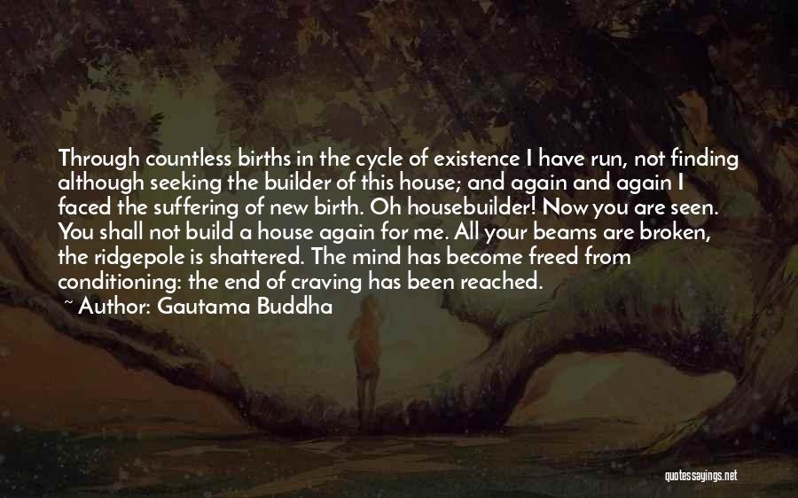 Gautama Buddha Quotes: Through Countless Births In The Cycle Of Existence I Have Run, Not Finding Although Seeking The Builder Of This House;