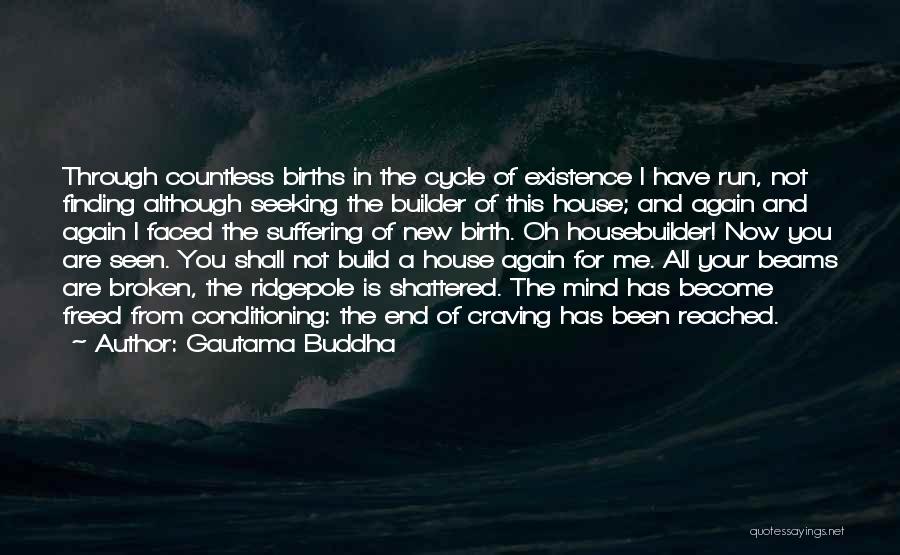 Gautama Buddha Quotes: Through Countless Births In The Cycle Of Existence I Have Run, Not Finding Although Seeking The Builder Of This House;