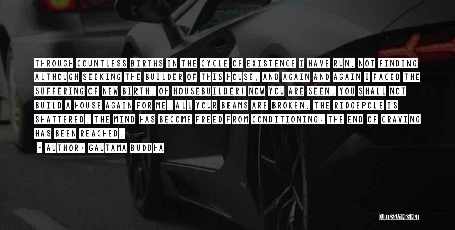 Gautama Buddha Quotes: Through Countless Births In The Cycle Of Existence I Have Run, Not Finding Although Seeking The Builder Of This House;