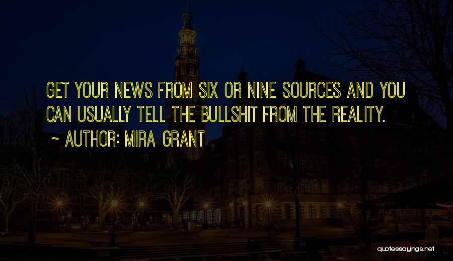 Mira Grant Quotes: Get Your News From Six Or Nine Sources And You Can Usually Tell The Bullshit From The Reality.