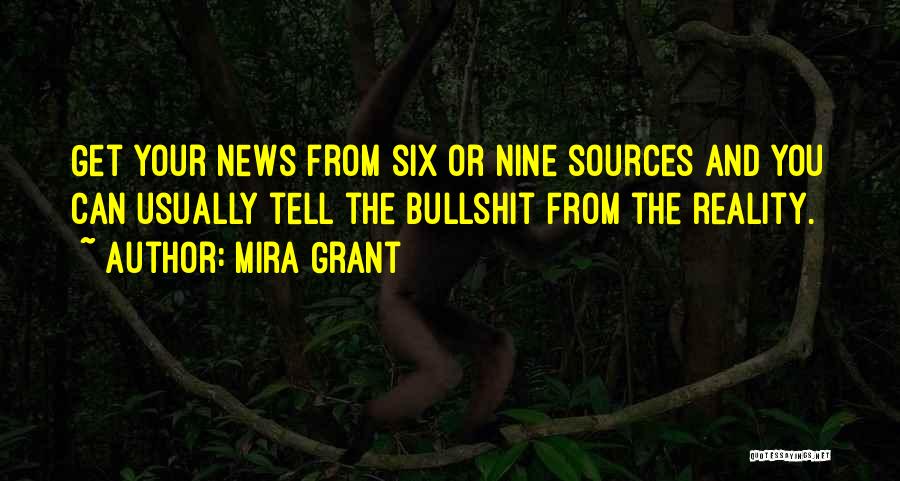 Mira Grant Quotes: Get Your News From Six Or Nine Sources And You Can Usually Tell The Bullshit From The Reality.