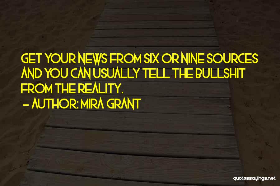 Mira Grant Quotes: Get Your News From Six Or Nine Sources And You Can Usually Tell The Bullshit From The Reality.
