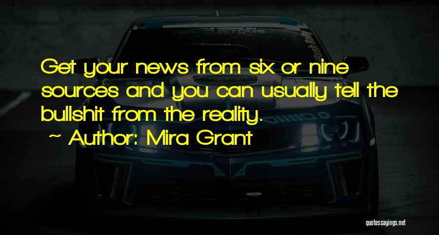 Mira Grant Quotes: Get Your News From Six Or Nine Sources And You Can Usually Tell The Bullshit From The Reality.