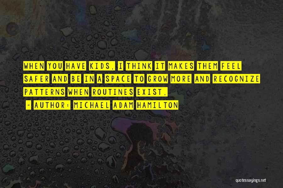 Michael Adam Hamilton Quotes: When You Have Kids, I Think It Makes Them Feel Safer And Be In A Space To Grow More And