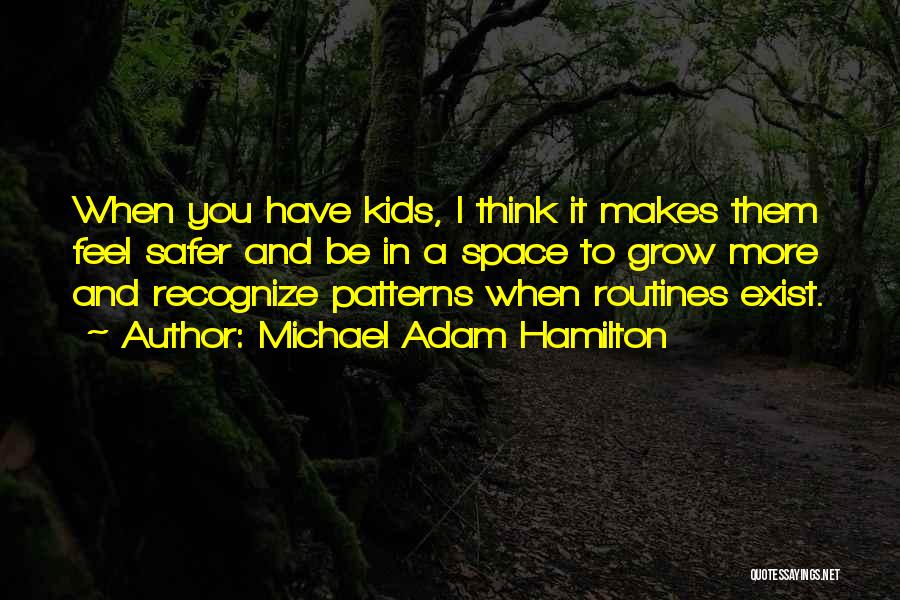 Michael Adam Hamilton Quotes: When You Have Kids, I Think It Makes Them Feel Safer And Be In A Space To Grow More And