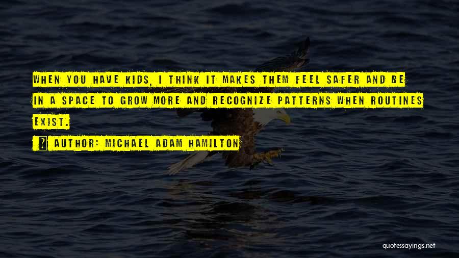 Michael Adam Hamilton Quotes: When You Have Kids, I Think It Makes Them Feel Safer And Be In A Space To Grow More And