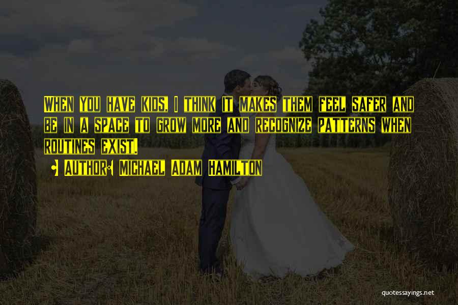 Michael Adam Hamilton Quotes: When You Have Kids, I Think It Makes Them Feel Safer And Be In A Space To Grow More And