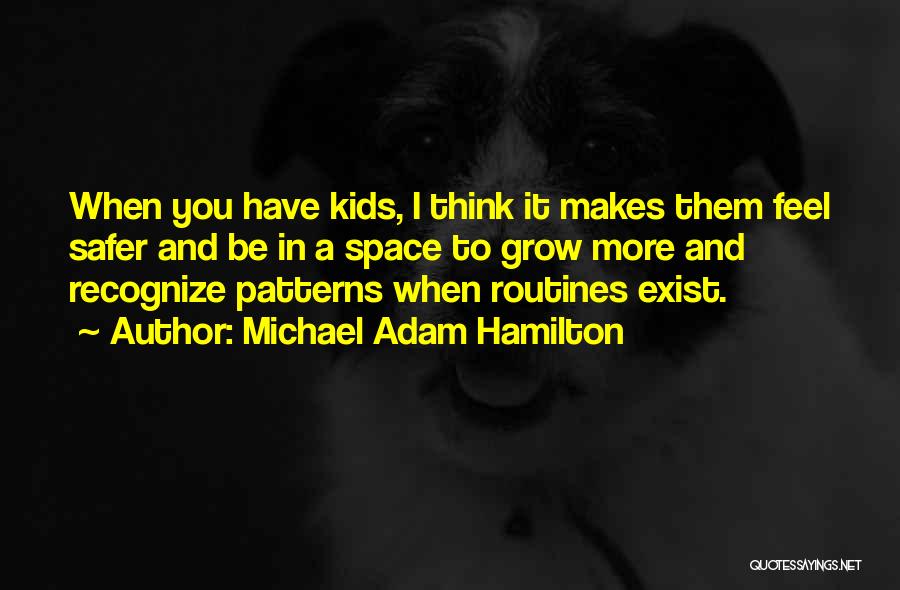 Michael Adam Hamilton Quotes: When You Have Kids, I Think It Makes Them Feel Safer And Be In A Space To Grow More And