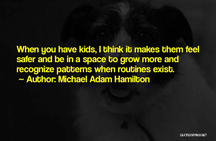 Michael Adam Hamilton Quotes: When You Have Kids, I Think It Makes Them Feel Safer And Be In A Space To Grow More And