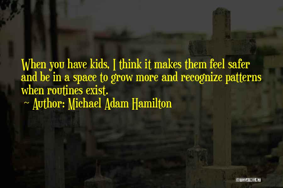 Michael Adam Hamilton Quotes: When You Have Kids, I Think It Makes Them Feel Safer And Be In A Space To Grow More And