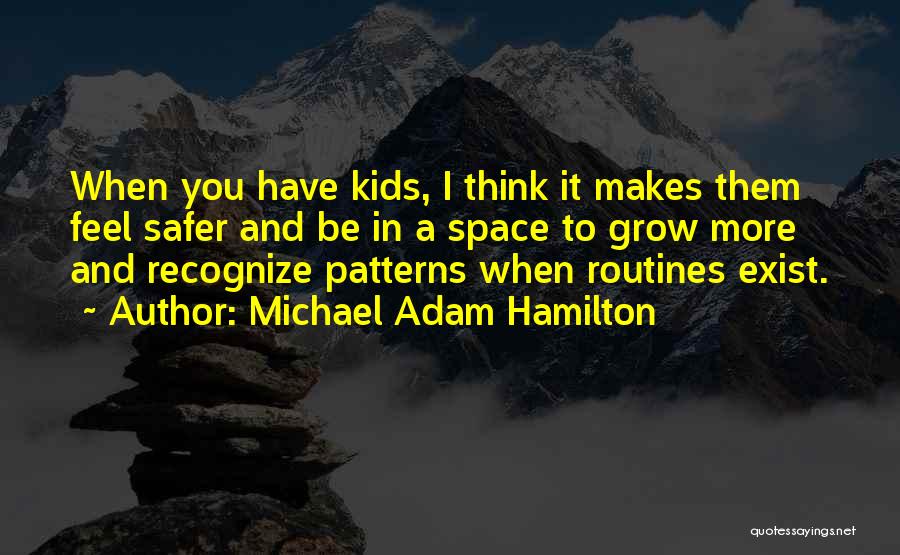 Michael Adam Hamilton Quotes: When You Have Kids, I Think It Makes Them Feel Safer And Be In A Space To Grow More And