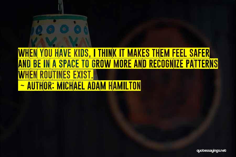Michael Adam Hamilton Quotes: When You Have Kids, I Think It Makes Them Feel Safer And Be In A Space To Grow More And