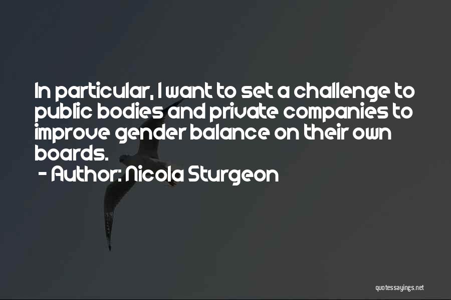 Nicola Sturgeon Quotes: In Particular, I Want To Set A Challenge To Public Bodies And Private Companies To Improve Gender Balance On Their