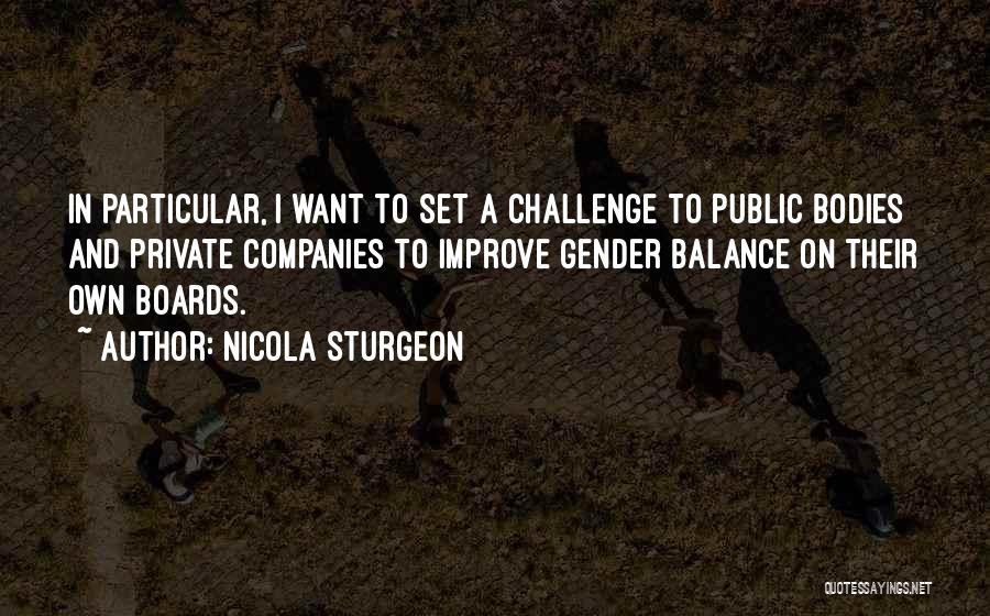 Nicola Sturgeon Quotes: In Particular, I Want To Set A Challenge To Public Bodies And Private Companies To Improve Gender Balance On Their