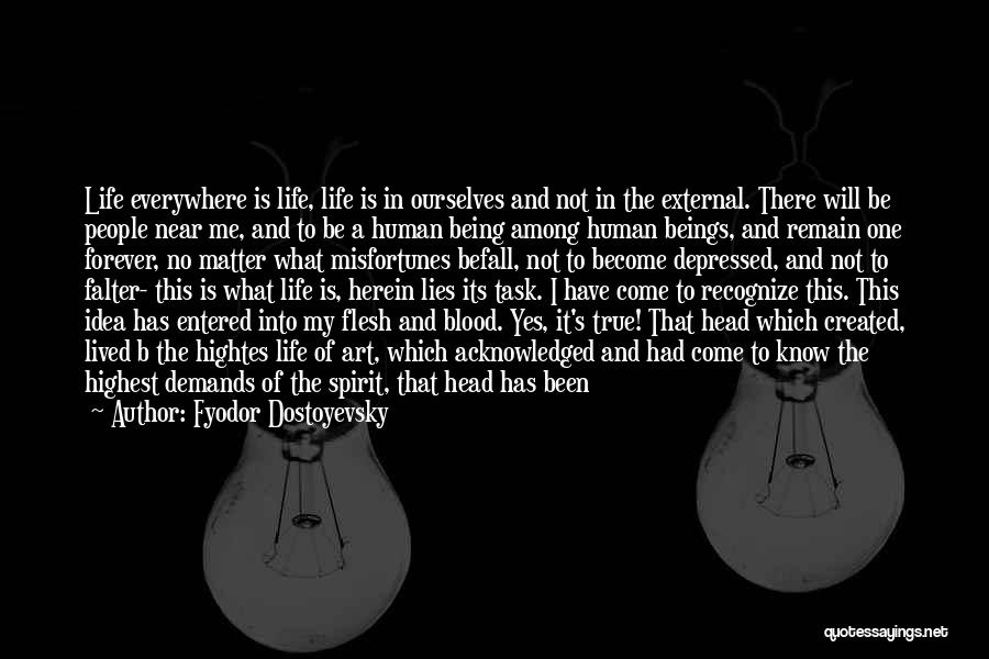 Fyodor Dostoyevsky Quotes: Life Everywhere Is Life, Life Is In Ourselves And Not In The External. There Will Be People Near Me, And