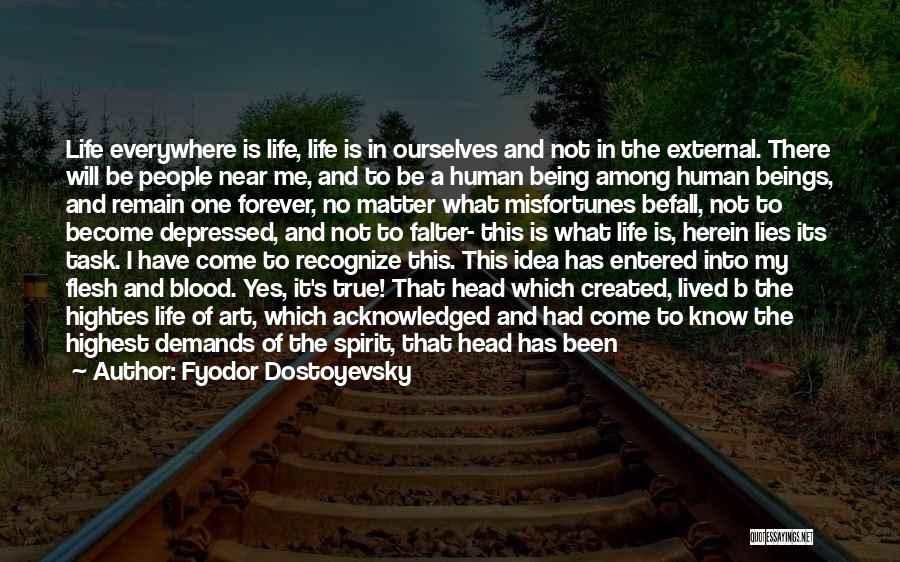 Fyodor Dostoyevsky Quotes: Life Everywhere Is Life, Life Is In Ourselves And Not In The External. There Will Be People Near Me, And