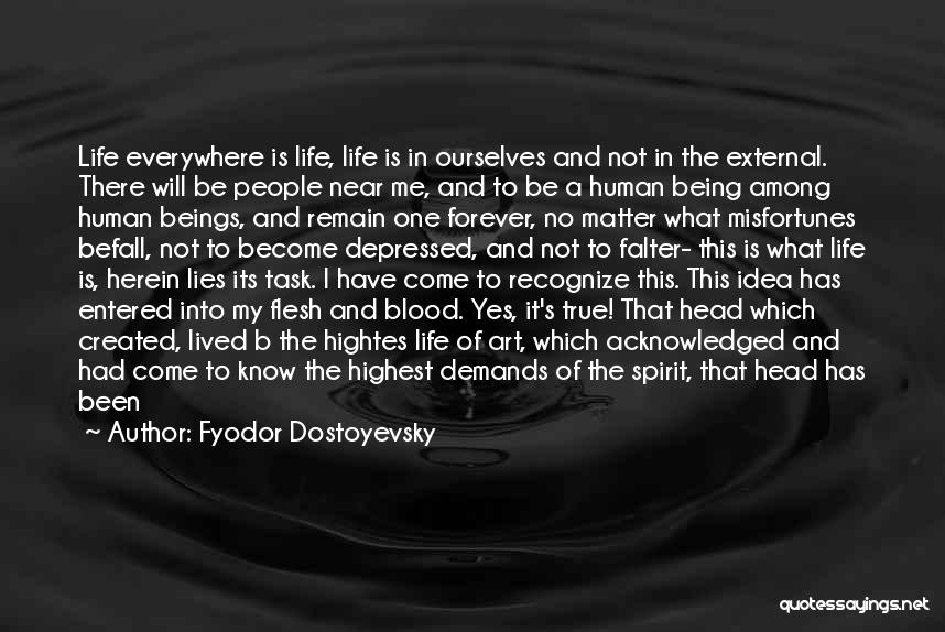 Fyodor Dostoyevsky Quotes: Life Everywhere Is Life, Life Is In Ourselves And Not In The External. There Will Be People Near Me, And