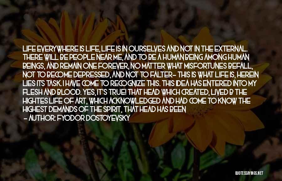 Fyodor Dostoyevsky Quotes: Life Everywhere Is Life, Life Is In Ourselves And Not In The External. There Will Be People Near Me, And