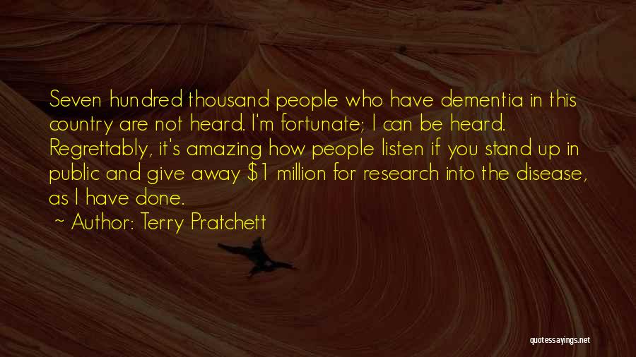 Terry Pratchett Quotes: Seven Hundred Thousand People Who Have Dementia In This Country Are Not Heard. I'm Fortunate; I Can Be Heard. Regrettably,