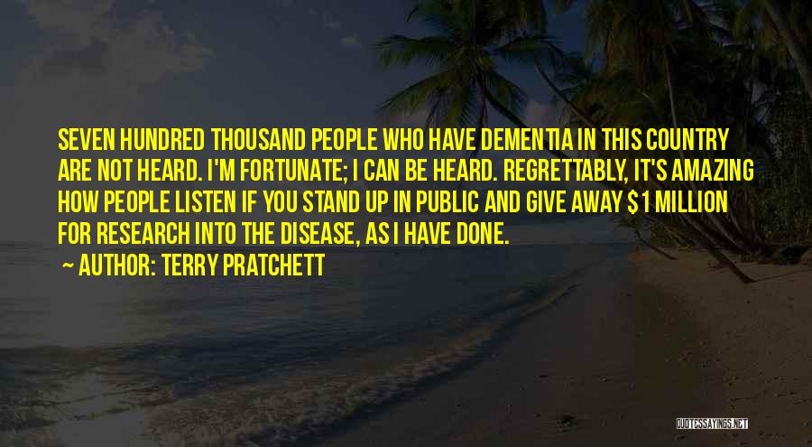 Terry Pratchett Quotes: Seven Hundred Thousand People Who Have Dementia In This Country Are Not Heard. I'm Fortunate; I Can Be Heard. Regrettably,