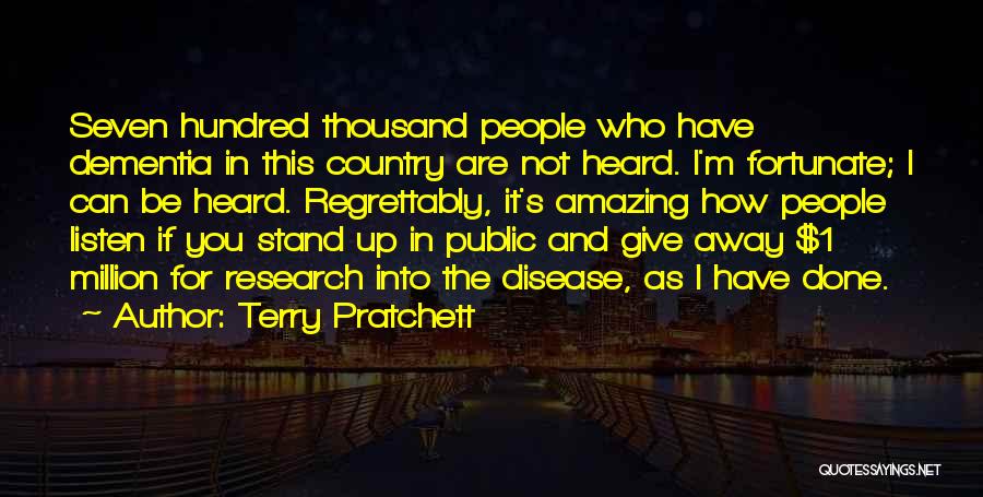 Terry Pratchett Quotes: Seven Hundred Thousand People Who Have Dementia In This Country Are Not Heard. I'm Fortunate; I Can Be Heard. Regrettably,