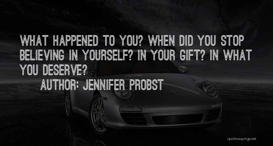 Jennifer Probst Quotes: What Happened To You? When Did You Stop Believing In Yourself? In Your Gift? In What You Deserve?