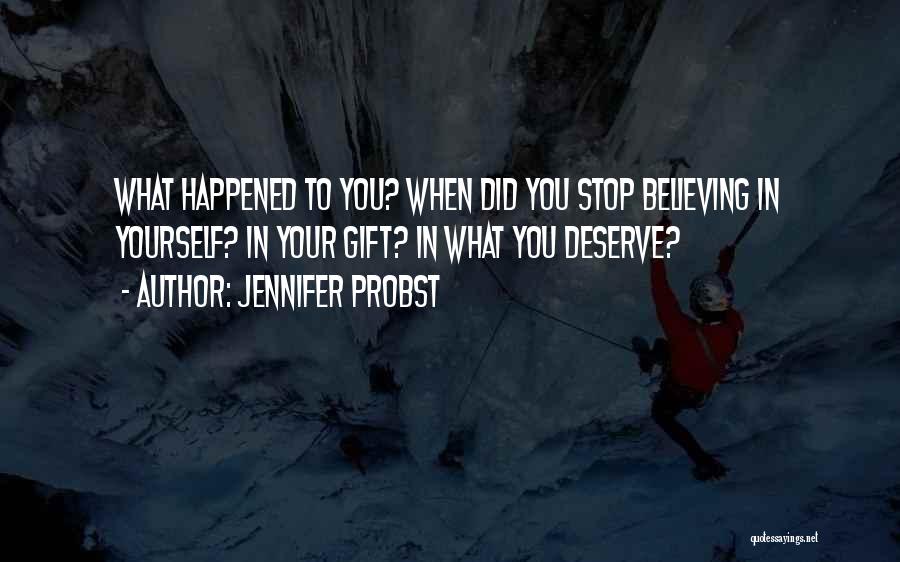 Jennifer Probst Quotes: What Happened To You? When Did You Stop Believing In Yourself? In Your Gift? In What You Deserve?
