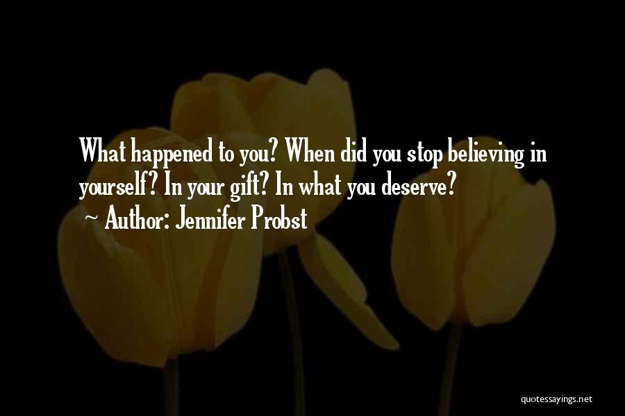 Jennifer Probst Quotes: What Happened To You? When Did You Stop Believing In Yourself? In Your Gift? In What You Deserve?