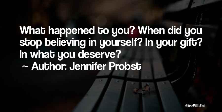 Jennifer Probst Quotes: What Happened To You? When Did You Stop Believing In Yourself? In Your Gift? In What You Deserve?