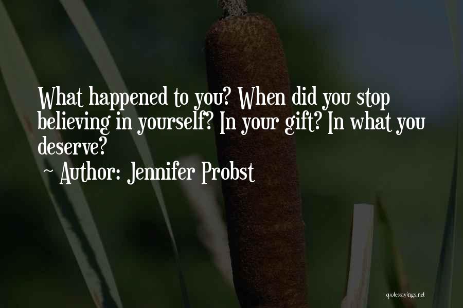 Jennifer Probst Quotes: What Happened To You? When Did You Stop Believing In Yourself? In Your Gift? In What You Deserve?