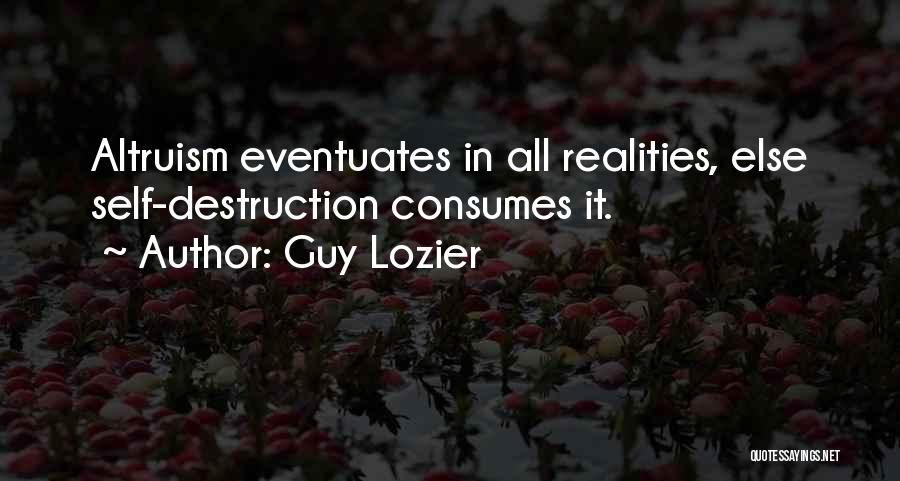 Guy Lozier Quotes: Altruism Eventuates In All Realities, Else Self-destruction Consumes It.