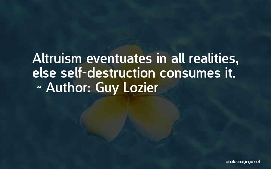 Guy Lozier Quotes: Altruism Eventuates In All Realities, Else Self-destruction Consumes It.