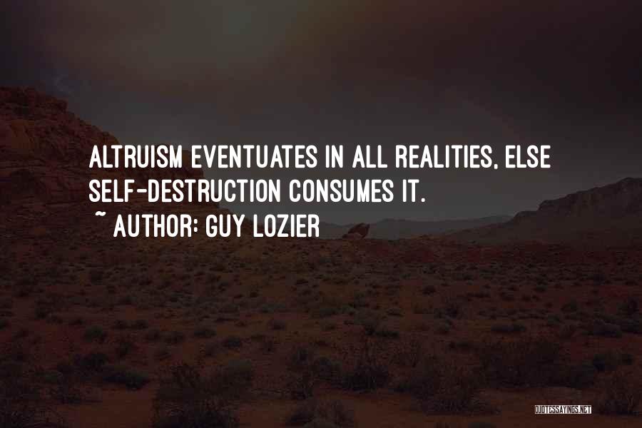 Guy Lozier Quotes: Altruism Eventuates In All Realities, Else Self-destruction Consumes It.