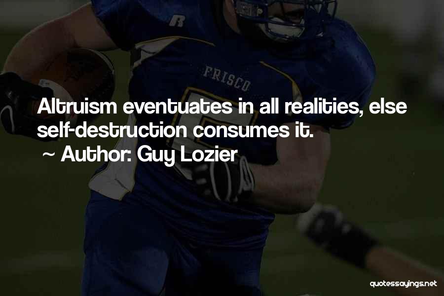 Guy Lozier Quotes: Altruism Eventuates In All Realities, Else Self-destruction Consumes It.