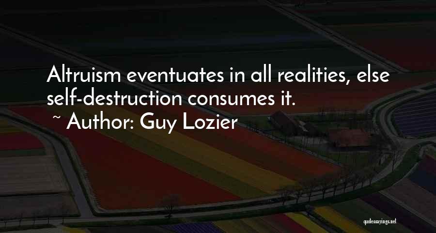 Guy Lozier Quotes: Altruism Eventuates In All Realities, Else Self-destruction Consumes It.