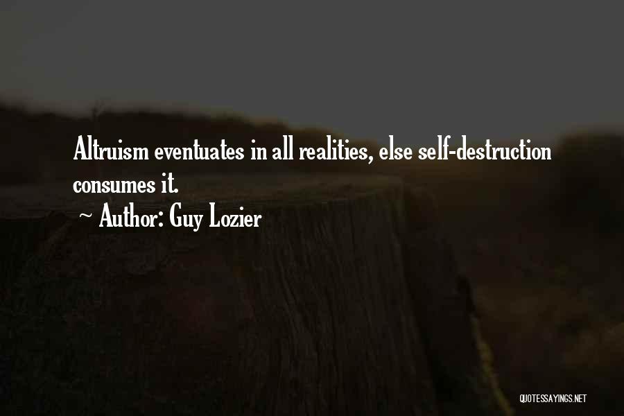 Guy Lozier Quotes: Altruism Eventuates In All Realities, Else Self-destruction Consumes It.