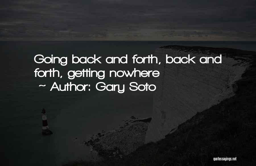 Gary Soto Quotes: Going Back And Forth, Back And Forth, Getting Nowhere