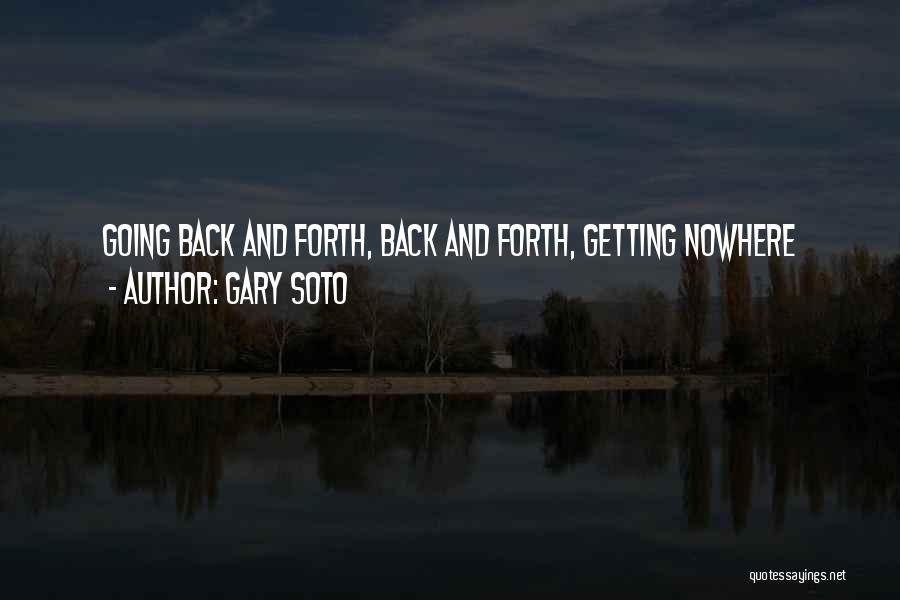 Gary Soto Quotes: Going Back And Forth, Back And Forth, Getting Nowhere