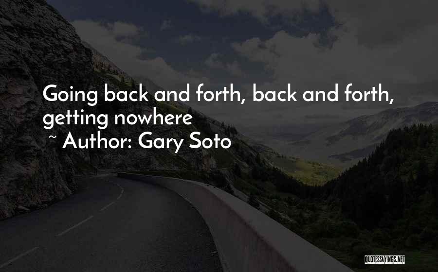 Gary Soto Quotes: Going Back And Forth, Back And Forth, Getting Nowhere