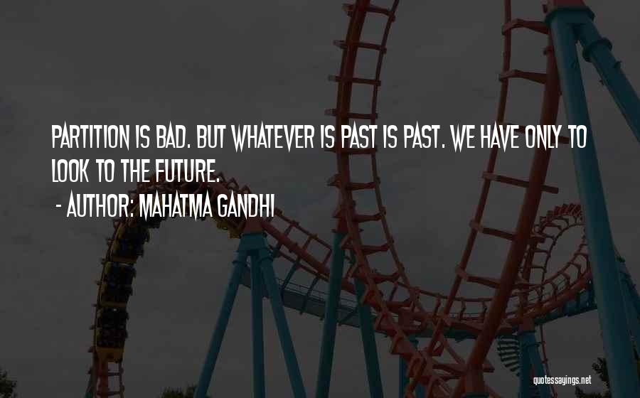 Mahatma Gandhi Quotes: Partition Is Bad. But Whatever Is Past Is Past. We Have Only To Look To The Future.