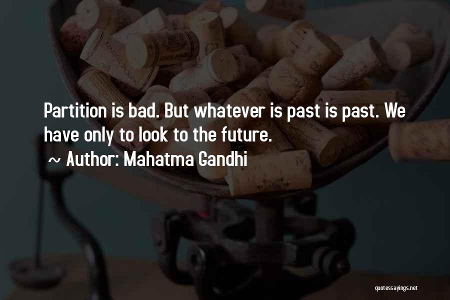 Mahatma Gandhi Quotes: Partition Is Bad. But Whatever Is Past Is Past. We Have Only To Look To The Future.