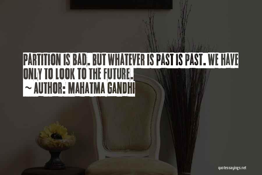 Mahatma Gandhi Quotes: Partition Is Bad. But Whatever Is Past Is Past. We Have Only To Look To The Future.