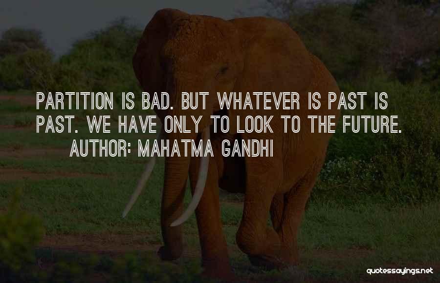 Mahatma Gandhi Quotes: Partition Is Bad. But Whatever Is Past Is Past. We Have Only To Look To The Future.