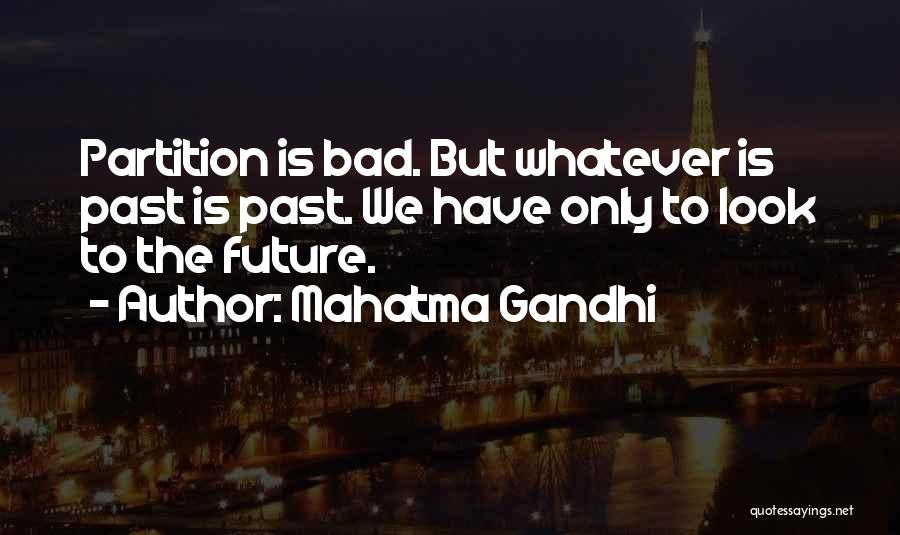 Mahatma Gandhi Quotes: Partition Is Bad. But Whatever Is Past Is Past. We Have Only To Look To The Future.