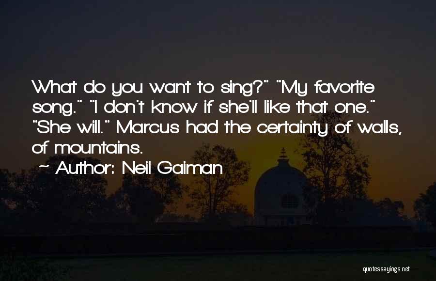 Neil Gaiman Quotes: What Do You Want To Sing? My Favorite Song. I Don't Know If She'll Like That One. She Will. Marcus