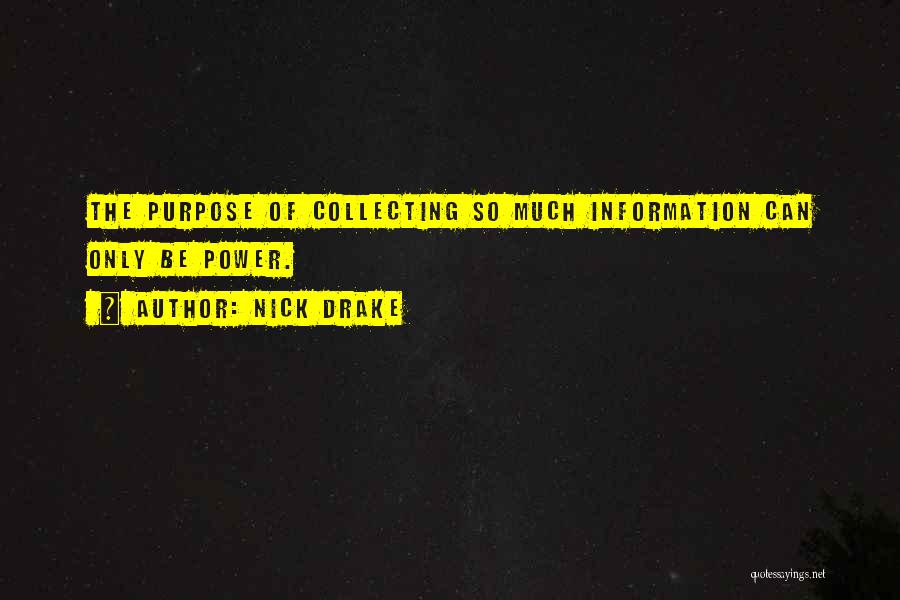 Nick Drake Quotes: The Purpose Of Collecting So Much Information Can Only Be Power.