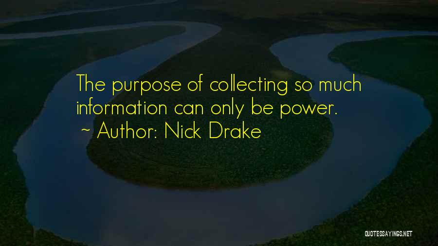 Nick Drake Quotes: The Purpose Of Collecting So Much Information Can Only Be Power.