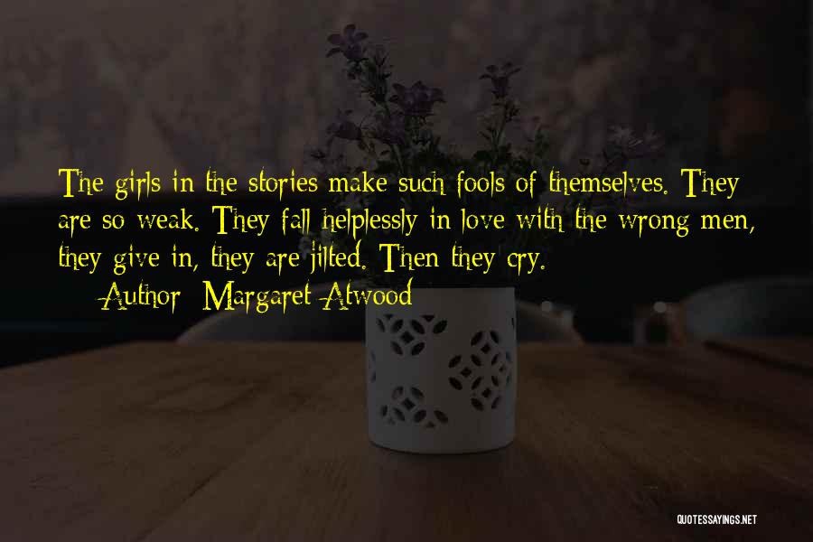 Margaret Atwood Quotes: The Girls In The Stories Make Such Fools Of Themselves. They Are So Weak. They Fall Helplessly In Love With